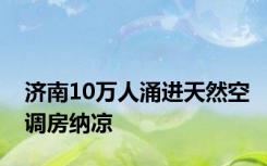 济南10万人涌进天然空调房纳凉