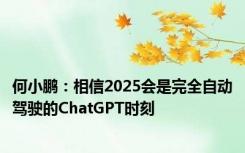 何小鹏：相信2025会是完全自动驾驶的ChatGPT时刻