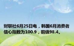 财联社6月25日电，韩国6月消费者信心指数为100.9，前值98.4。