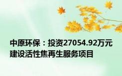 中原环保：投资27054.92万元建设活性焦再生服务项目