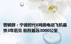 曾毓群：宁德时代8吨级电动飞机最快3年后见 航程最远3000公里