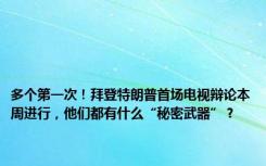 多个第一次！拜登特朗普首场电视辩论本周进行，他们都有什么“秘密武器”？