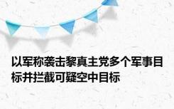 以军称袭击黎真主党多个军事目标并拦截可疑空中目标