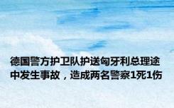 德国警方护卫队护送匈牙利总理途中发生事故，造成两名警察1死1伤