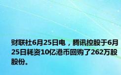 财联社6月25日电，腾讯控股于6月25日耗资10亿港币回购了262万股股份。