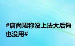 #唐尚珺称没上法大后悔也没用#