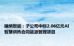 瑞纳智能：子公司中标2.06亿元AI智慧供热合同能源管理项目