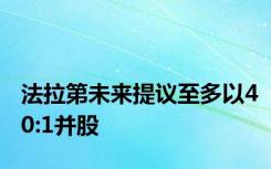 法拉第未来提议至多以40:1并股