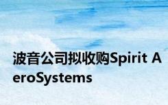 波音公司拟收购Spirit AeroSystems