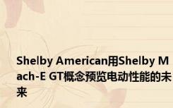 Shelby American用Shelby Mach-E GT概念预览电动性能的未来