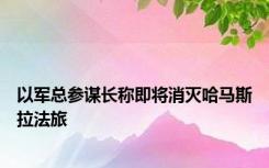 以军总参谋长称即将消灭哈马斯拉法旅