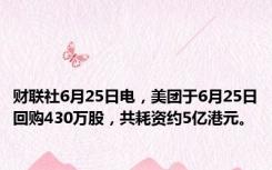 财联社6月25日电，美团于6月25日回购430万股，共耗资约5亿港元。