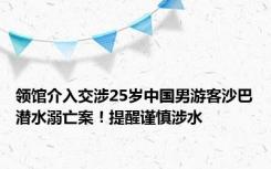 领馆介入交涉25岁中国男游客沙巴潜水溺亡案！提醒谨慎涉水