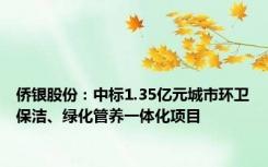 侨银股份：中标1.35亿元城市环卫保洁、绿化管养一体化项目