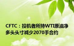 CFTC：投机者所持WTI原油净多头头寸减少2070手合约