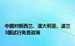 中国对新西兰、澳大利亚、波兰3国试行免签政策