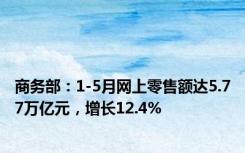 商务部：1-5月网上零售额达5.77万亿元，增长12.4%