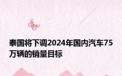 泰国将下调2024年国内汽车75万辆的销量目标