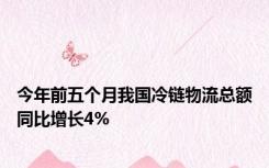 今年前五个月我国冷链物流总额同比增长4%