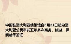 中国驻澳大利亚使领馆自6月21日起为澳大利亚公民审发五年多次商务、旅游、探亲赴华签证