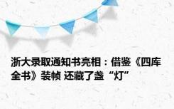 浙大录取通知书亮相：借鉴《四库全书》装帧 还藏了盏“灯”