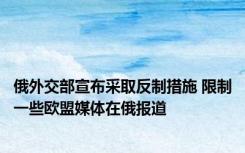 俄外交部宣布采取反制措施 限制一些欧盟媒体在俄报道