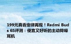 199元真香定律再现！Redmi Buds 6S评测：便宜又好听的主动降噪耳机