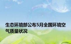 生态环境部公布5月全国环境空气质量状况