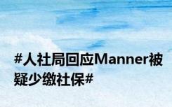 #人社局回应Manner被疑少缴社保#