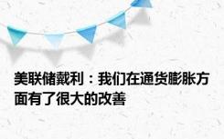 美联储戴利：我们在通货膨胀方面有了很大的改善