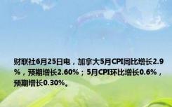 财联社6月25日电，加拿大5月CPI同比增长2.9%，预期增长2.60%；5月CPI环比增长0.6%，预期增长0.30%。