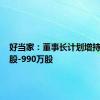 好当家：董事长计划增持500万股-990万股