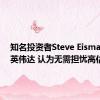 知名投资者Steve Eisman力挺英伟达 认为无需担忧高估值