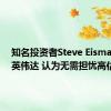 知名投资者Steve Eisman力挺英伟达 认为无需担忧高估值