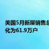 美国5月新屋销售总数年化为61.9万户