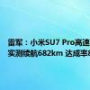 雷军：小米SU7 Pro高速、环路实测续航682km 达成率82.2%