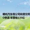 哪吒汽车母公司向港交所递交IPO申请 年营收135亿