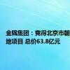 金隅集团：竞得北京市朝阳区土地项目 总价63.8亿元