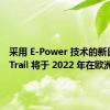 采用 E-Power 技术的新日产 X-Trail 将于 2022 年在欧洲上市