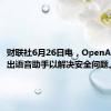 财联社6月26日电，OpenAI推迟推出语音助手以解决安全问题。