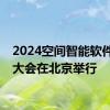 2024空间智能软件技术大会在北京举行