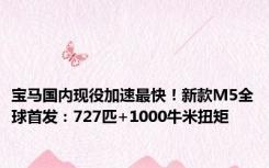 宝马国内现役加速最快！新款M5全球首发：727匹+1000牛米扭矩