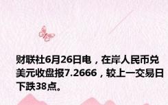 财联社6月26日电，在岸人民币兑美元收盘报7.2666，较上一交易日下跌38点。