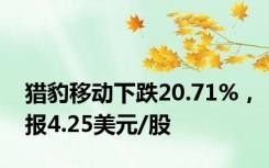 猎豹移动下跌20.71%，报4.25美元/股