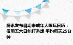 腾讯发布暑期未成年人限玩日历：仅周五六日能打游戏 平均每天25分钟