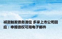 减资触发债务清偿 多家上市公司回应：申报债权可用电子邮件