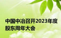 中国中冶召开2023年度股东周年大会