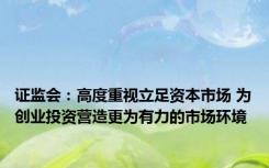 证监会：高度重视立足资本市场 为创业投资营造更为有力的市场环境