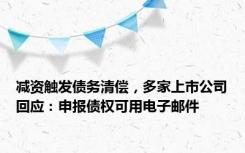 减资触发债务清偿，多家上市公司回应：申报债权可用电子邮件