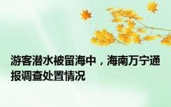 游客潜水被留海中，海南万宁通报调查处置情况